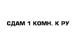 СДАМ 1-КОМН. К-РУ